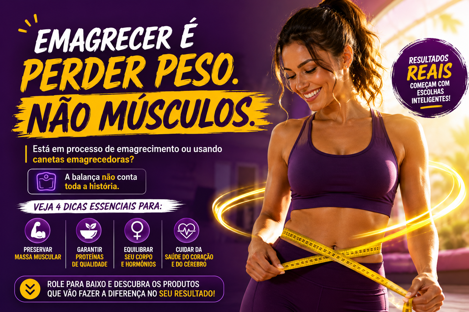 Emagrecer é perder peso, não músculos. Quatro dicas essenciais para preservar massa muscular, garantir proteínas de qualidade, equilibrar corpo e hormônios e cuidar da saúde do coração e do cérebro.
